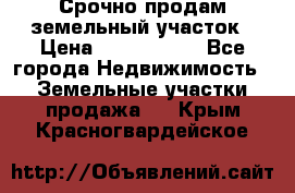 Срочно продам земельный участок › Цена ­ 1 200 000 - Все города Недвижимость » Земельные участки продажа   . Крым,Красногвардейское